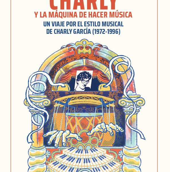 Charly y la máquina de hacer música. Un viaje por el estilo musical de Charly García (1972-1996) LIBRO